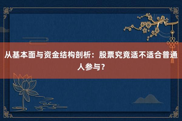 从基本面与资金结构剖析：股票究竟适不适合普通人参与？