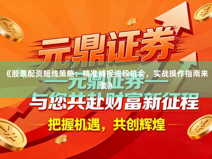《股票配资短线策略：精准捕捉波段机会，实战操作指南来袭》