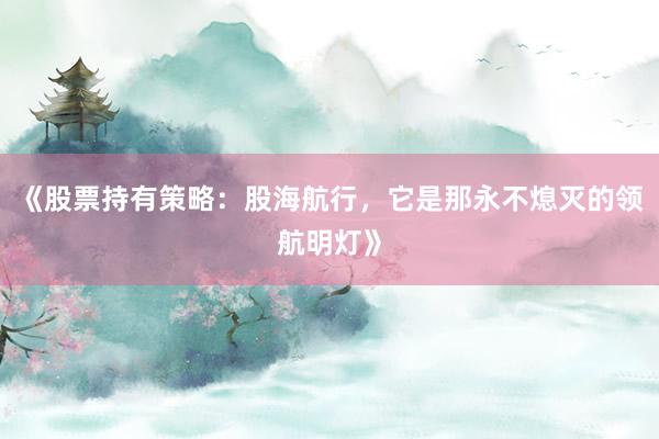《股票持有策略：股海航行，它是那永不熄灭的领航明灯》