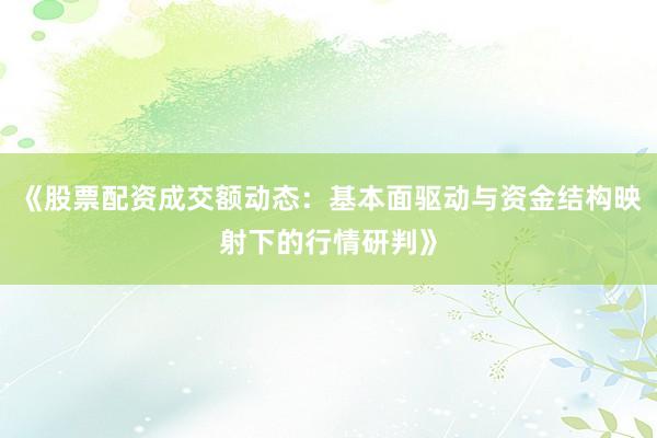 《股票配资成交额动态：基本面驱动与资金结构映射下的行情研判》