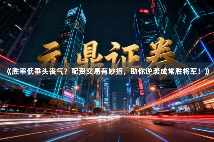 《胜率低垂头丧气？配资交易有妙招，助你逆袭成常胜将军！》