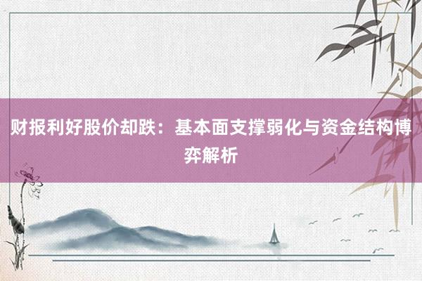 财报利好股价却跌：基本面支撑弱化与资金结构博弈解析