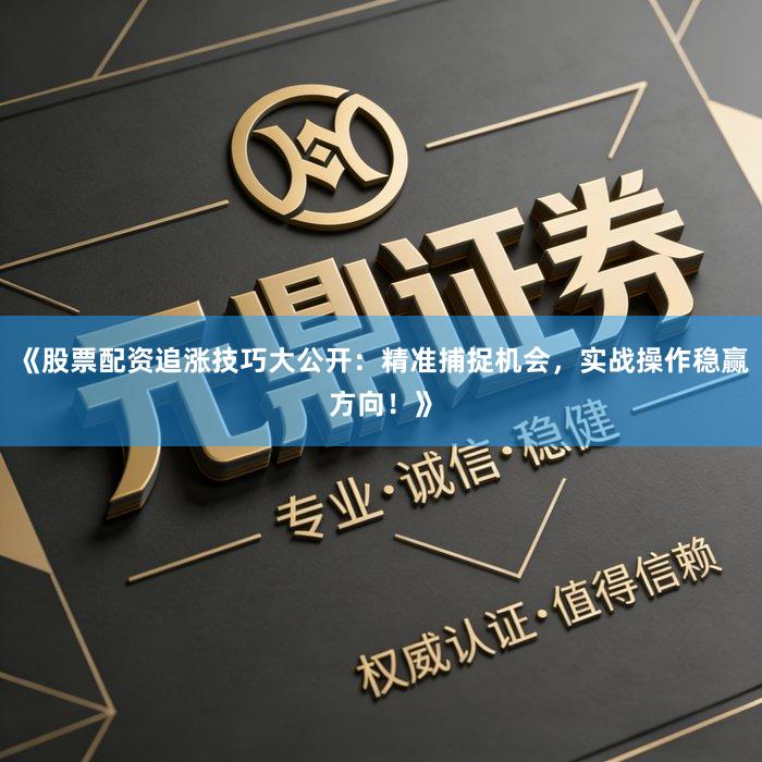 《股票配资追涨技巧大公开：精准捕捉机会，实战操作稳赢方向！》