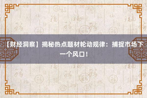 【财经洞察】揭秘热点题材轮动规律:捕捉市场下一个风口!
