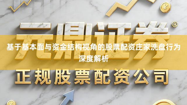 基于基本面与资金结构视角的股票配资庄家洗盘行为深度解析