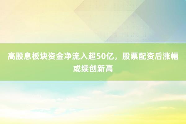 高股息板块资金净流入超50亿，股票配资后涨幅或续创新高
