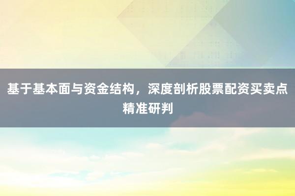 基于基本面与资金结构,深度剖析股票配资买卖点精准研判