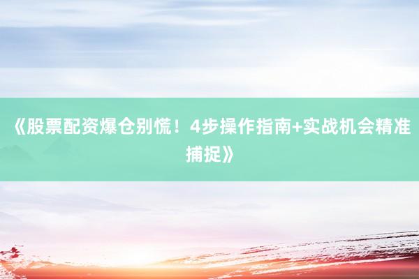 《股票配资爆仓别慌！4步操作指南+实战机会精准捕捉》