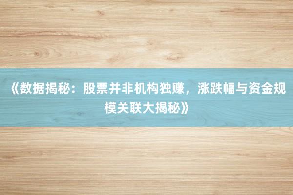 《数据揭秘：股票并非机构独赚，涨跌幅与资金规模关联大揭秘》