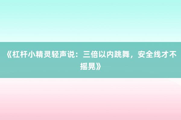 《杠杆小精灵轻声说：三倍以内跳舞，安全线才不摇晃》
