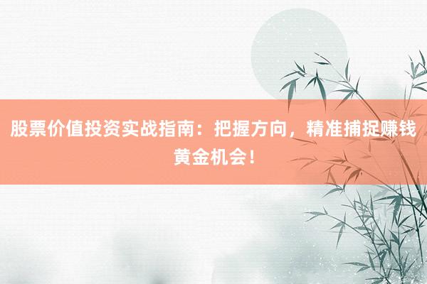 股票价值投资实战指南:把握方向,精准捕捉赚钱黄金机会!