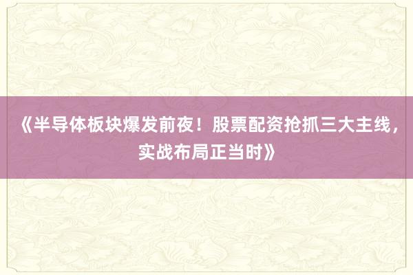 《半导体板块爆发前夜！股票配资抢抓三大主线，实战布局正当时》
