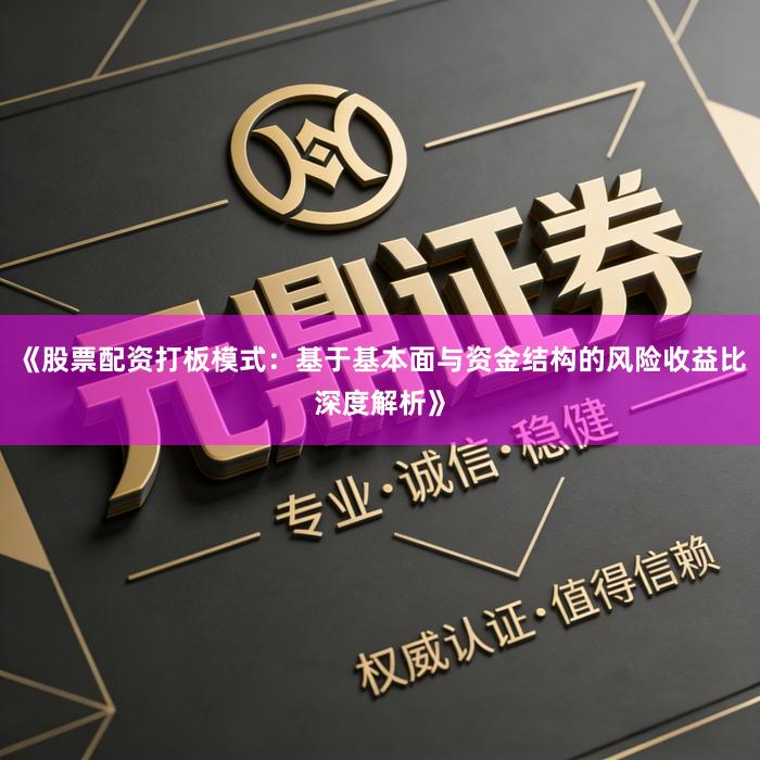 《股票配资打板模式：基于基本面与资金结构的风险收益比深度解析》