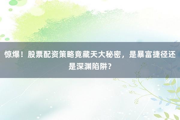 惊爆！股票配资策略竟藏天大秘密，是暴富捷径还是深渊陷阱？