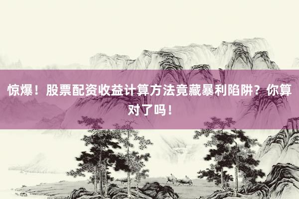惊爆!股票配资收益计算方法竟藏暴利陷阱?你算对了吗!
