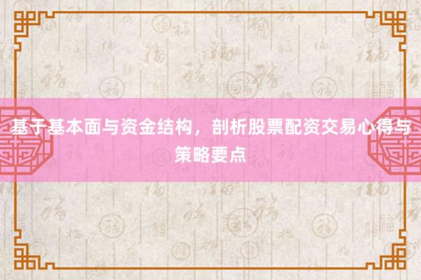 基于基本面与资金结构,剖析股票配资交易心得与策略要点