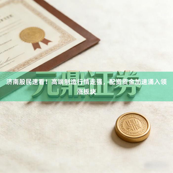 济南股民速看！高端制造行情走强，配资资金加速涌入领涨板块