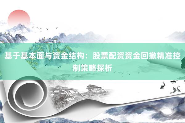 基于基本面与资金结构：股票配资资金回撤精准控制策略探析
