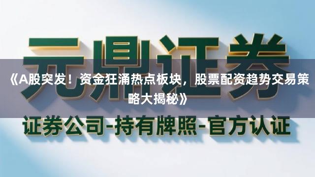 《A股突发!资金狂涌热点板块,股票配资趋势交易策略大揭秘》
