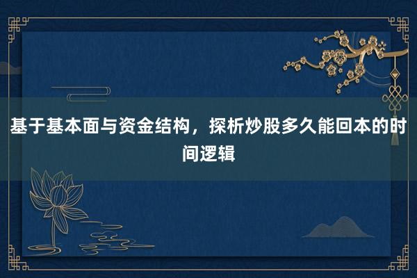 基于基本面与资金结构，探析炒股多久能回本的时间逻辑