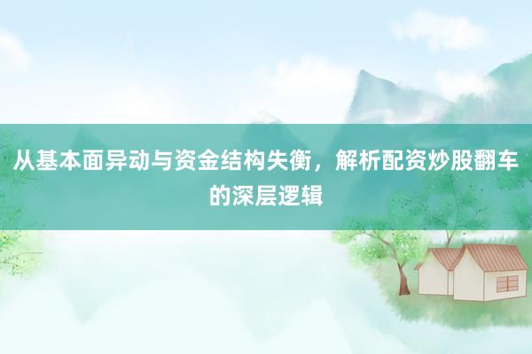 从基本面异动与资金结构失衡，解析配资炒股翻车的深层逻辑
