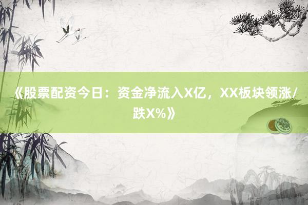 《股票配资今日：资金净流入X亿，XX板块领涨/跌X%》