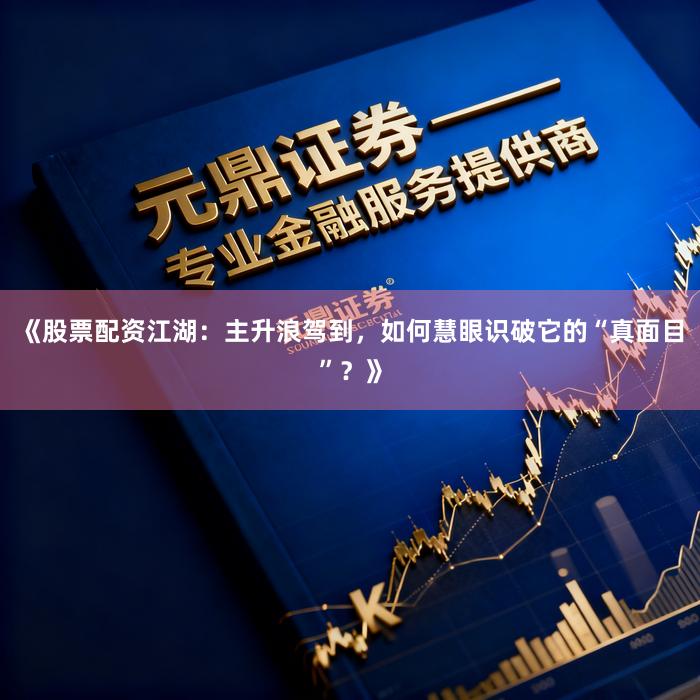 《股票配资江湖：主升浪驾到，如何慧眼识破它的“真面目”？》