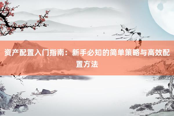 资产配置入门指南：新手必知的简单策略与高效配置方法