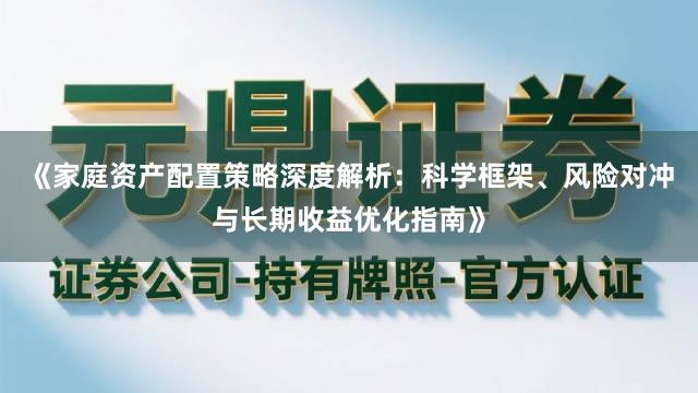 《家庭资产配置策略深度解析：科学框架、风险对冲与长期收益优化指南》