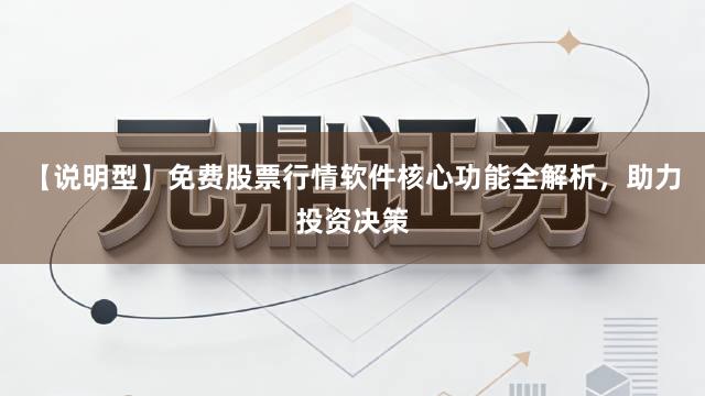 【说明型】免费股票行情软件核心功能全解析，助力投资决策