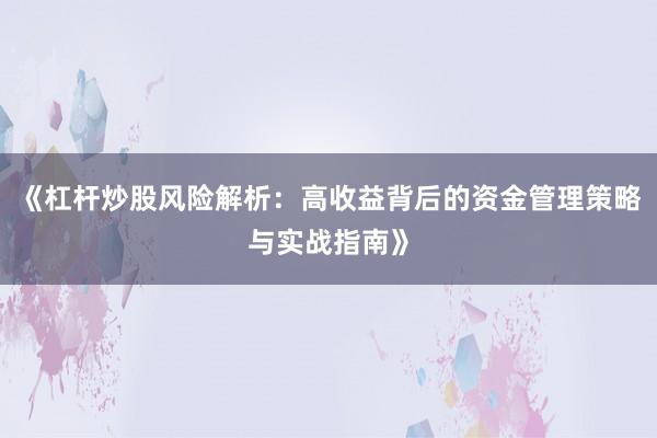 《杠杆炒股风险解析：高收益背后的资金管理策略与实战指南》