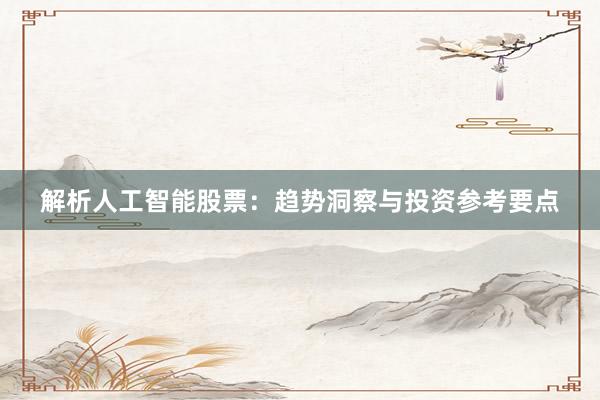 解析人工智能股票：趋势洞察与投资参考要点