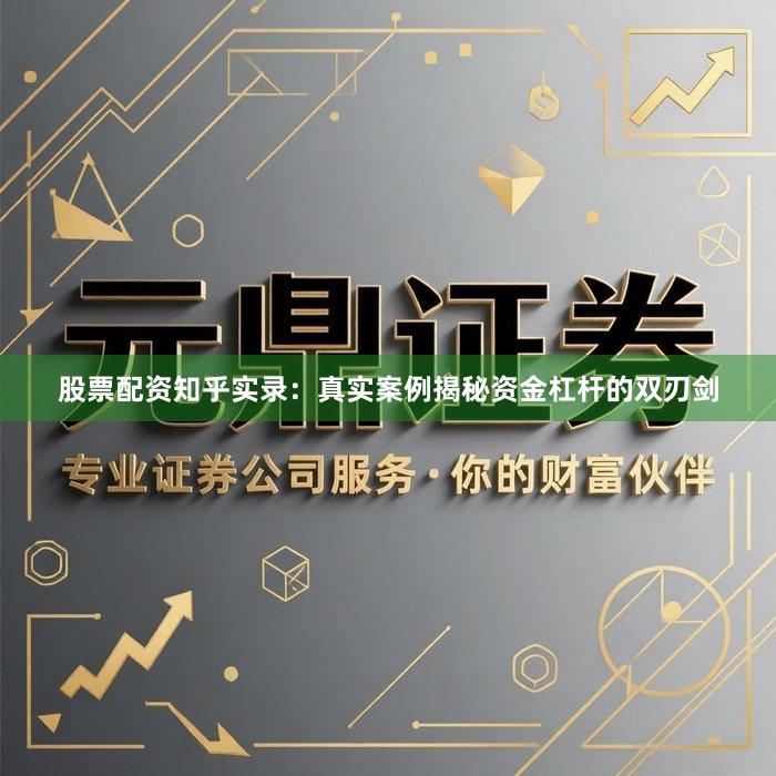 股票配资知乎实录：真实案例揭秘资金杠杆的双刃剑