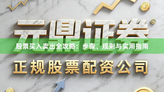 股票买入卖出全攻略：步骤、规则与实用指南