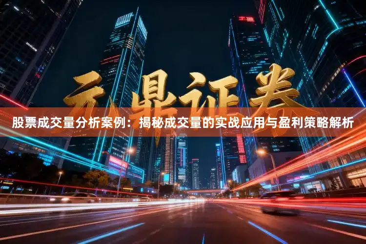 股票成交量分析案例：揭秘成交量的实战应用与盈利策略解析