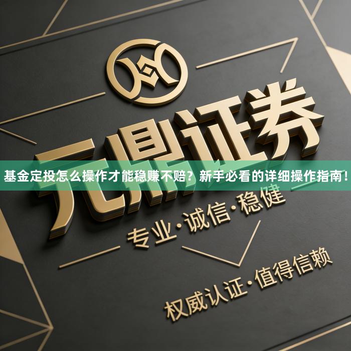 基金定投怎么操作才能稳赚不赔？新手必看的详细操作指南！