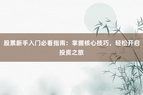 股票新手入门必看指南：掌握核心技巧，轻松开启投资之旅