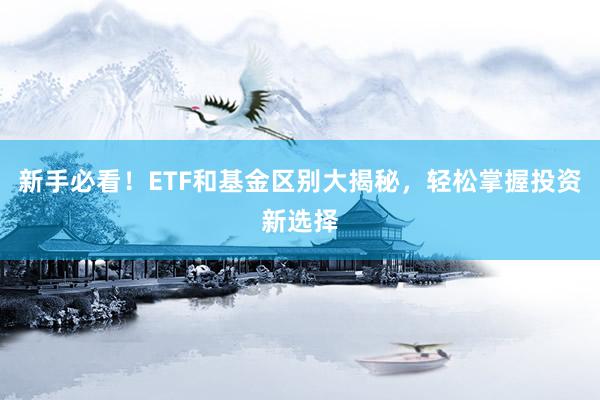 新手必看！ETF和基金区别大揭秘，轻松掌握投资新选择