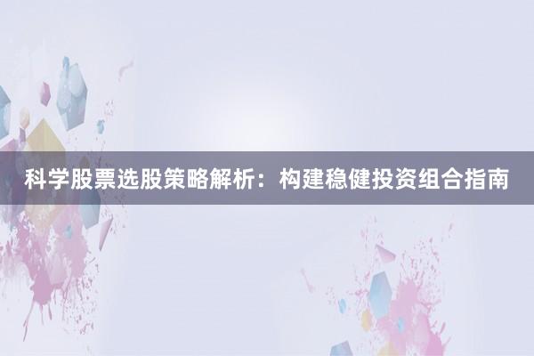 科学股票选股策略解析：构建稳健投资组合指南