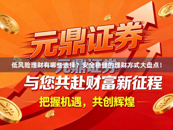 低风险理财有哪些选择？安全稳健的理财方式大盘点！