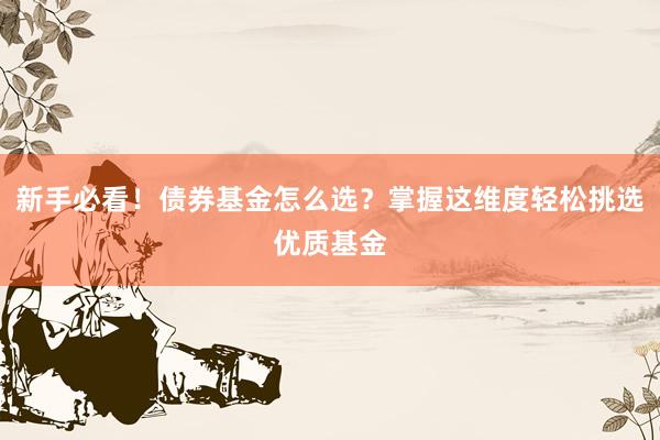 新手必看！债券基金怎么选？掌握这维度轻松挑选优质基金