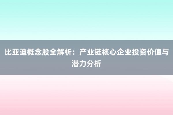 比亚迪概念股全解析：产业链核心企业投资价值与潜力分析