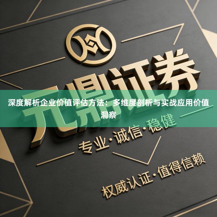 深度解析企业价值评估方法：多维度剖析与实战应用价值洞察
