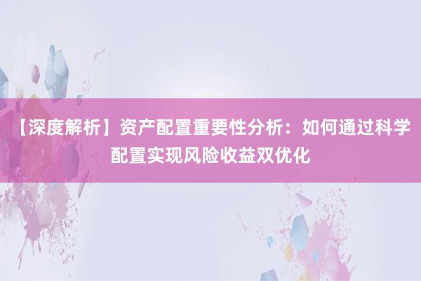 【深度解析】资产配置重要性分析：如何通过科学配置实现风险收益双优化
