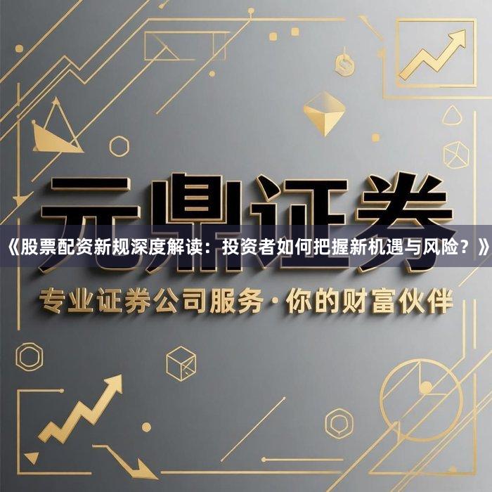 《股票配资新规深度解读：投资者如何把握新机遇与风险？》