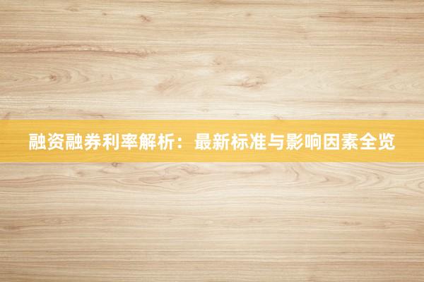 融资融券利率解析:最新标准与影响因素全览