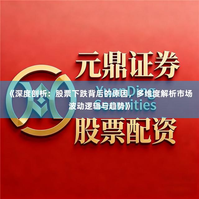 《深度剖析：股票下跌背后的原因，多维度解析市场波动逻辑与趋势》