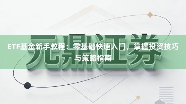 ETF基金新手教程：零基础快速入门，掌握投资技巧与策略指南