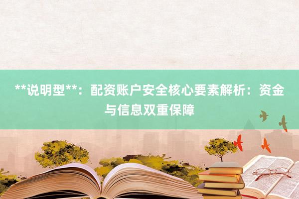 **说明型**：配资账户安全核心要素解析：资金与信息双重保障