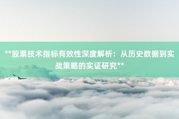 **股票技术指标有效性深度解析：从历史数据到实战策略的实证研究**
